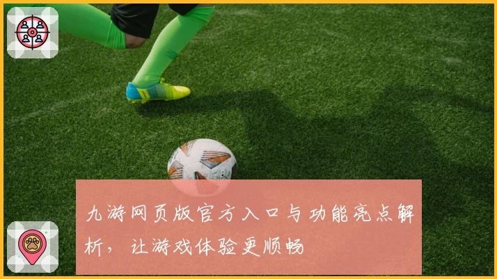 九游网页版官方入口与功能亮点解析，让游戏体验更顺畅