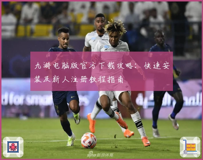 九游电脑版官方下载攻略：快速安装及新人注册教程指南