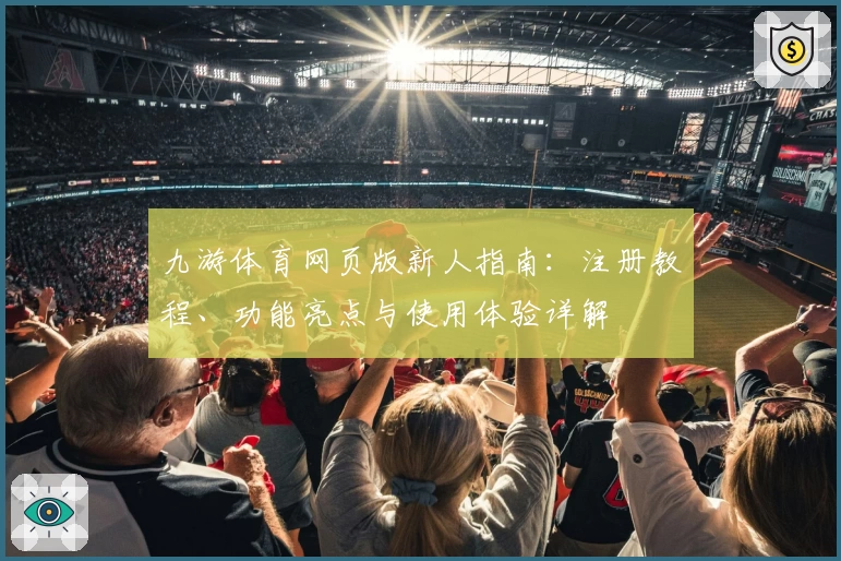 九游体育网页版新人指南:注册教程、功能亮点与使用体验详解