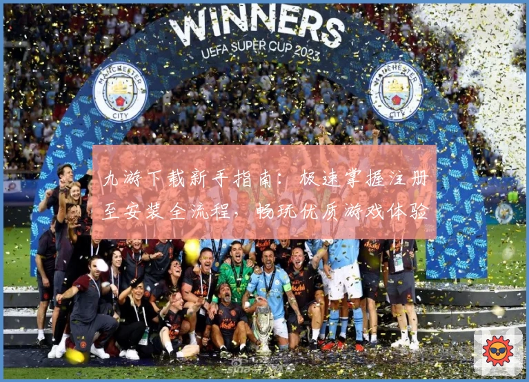 九游下载新手指南：极速掌握注册至安装全流程，畅玩优质游戏体验