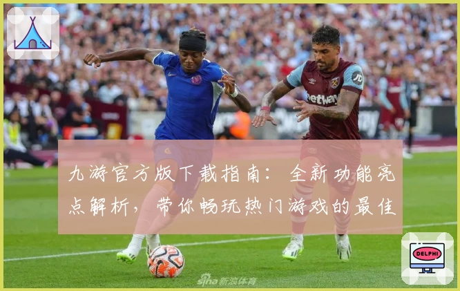 九游官方版下载指南：全新功能亮点解析，带你畅玩热门游戏的最佳选择