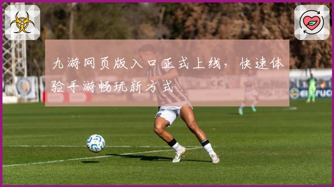 九游网页版入口正式上线，快速体验手游畅玩新方式