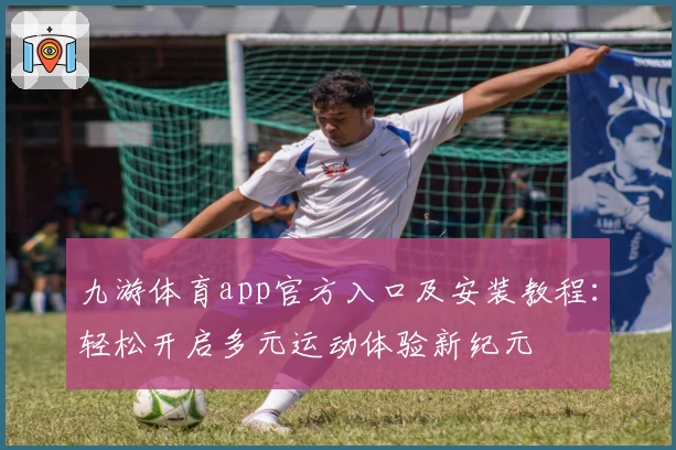 九游体育app官方入口及安装教程:轻松开启多元运动体验新纪元
