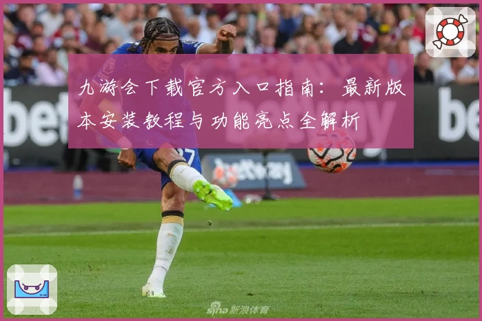 九游会下载官方入口指南：最新版本安装教程与功能亮点全解析