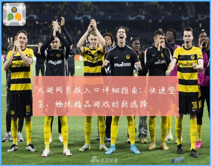 九游网页版入口详细指南：快速登录、畅玩精品游戏的新选择