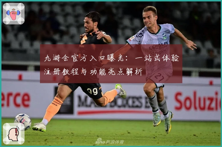 九游会官方入口曝光：一站式体验注册教程与功能亮点解析