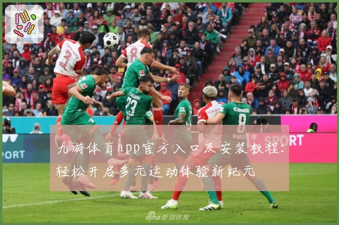 九游体育app官方入口及安装教程:轻松开启多元运动体验新纪元