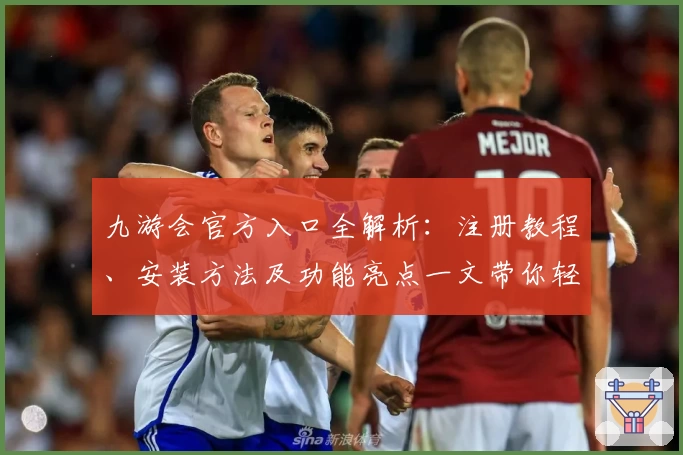 九游会官方入口全解析：注册教程、安装方法及功能亮点一文带你轻松上手