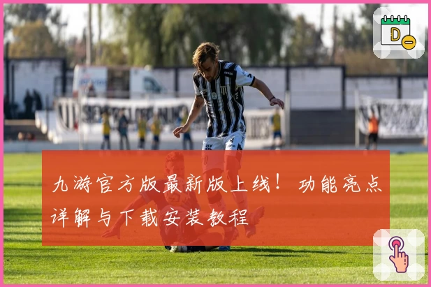 九游官方版最新版上线！功能亮点详解与下载安装教程