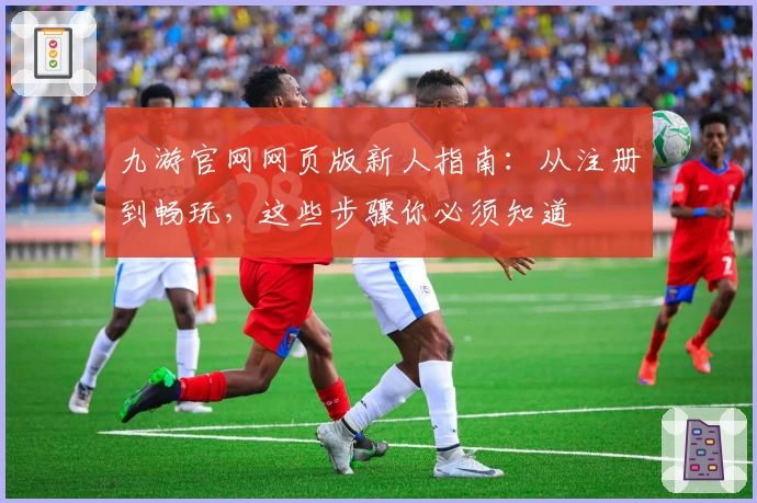 九游官网网页版新人指南：从注册到畅玩，这些步骤你必须知道