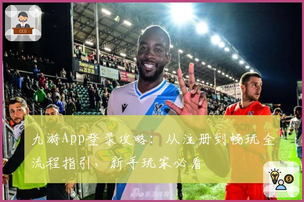 九游App登录攻略：从注册到畅玩全流程指引，新手玩家必看