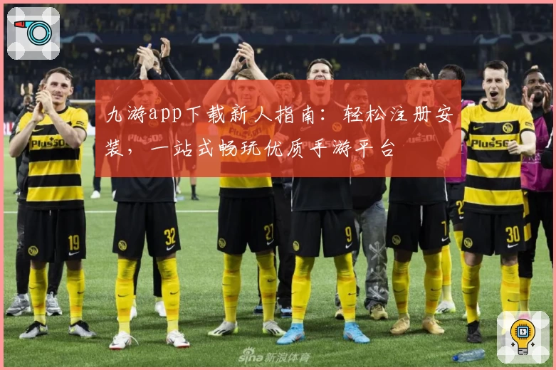 九游app下载新人指南：轻松注册安装，一站式畅玩优质手游平台