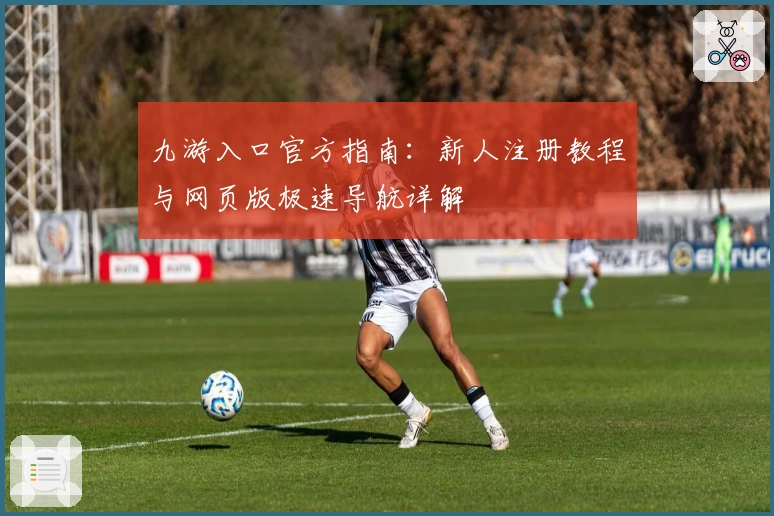 九游入口官方指南：新人注册教程与网页版极速导航详解
