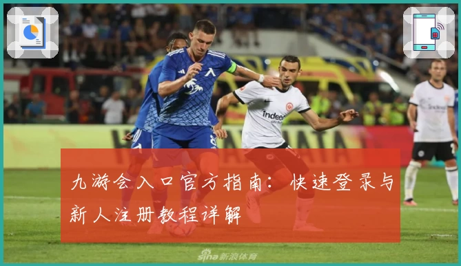 九游会入口官方指南：快速登录与新人注册教程详解