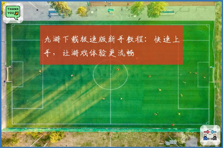 九游下载极速版新手教程：快速上手，让游戏体验更流畅