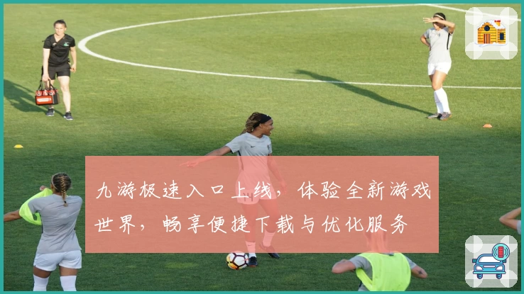 九游极速入口上线，体验全新游戏世界，畅享便捷下载与优化服务