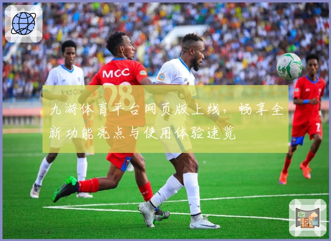 九游体育平台网页版上线，畅享全新功能亮点与使用体验速览