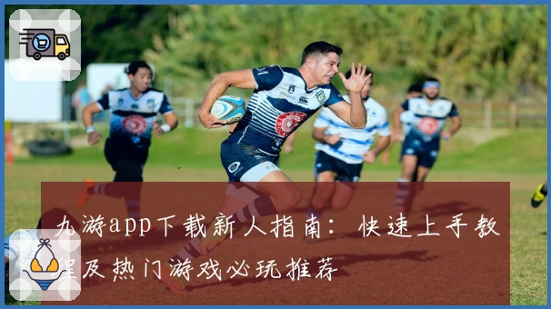 九游app下载新人指南：快速上手教程及热门游戏必玩推荐