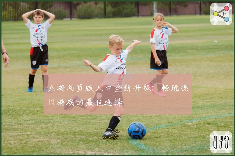 九游网页版入口全新升级：畅玩热门游戏的最佳选择